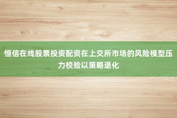恒信在线股票投资配资在上交所市场的风险模型压力校验以策略退化