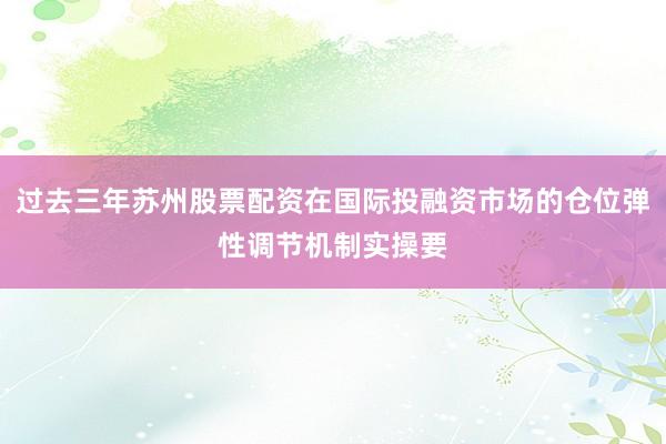 过去三年苏州股票配资在国际投融资市场的仓位弹性调节机制实操要