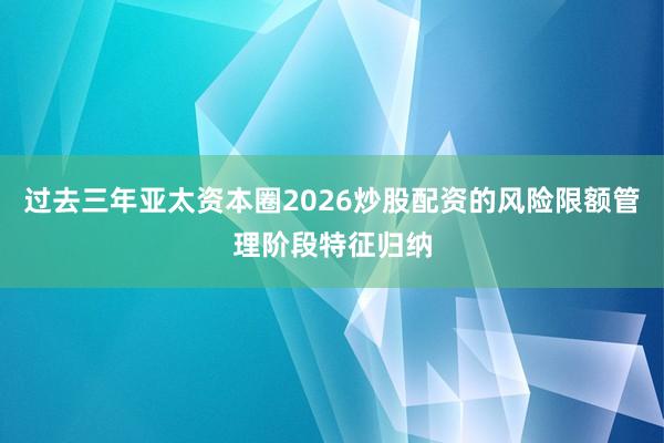 过去三年亚太资本圈2026炒股配资的风险限额管理阶段特征归纳