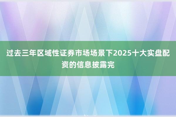 过去三年区域性证券市场场景下2025十大实盘配资的信息披露完