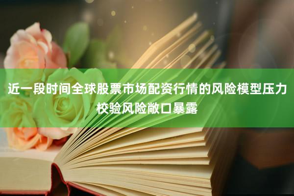 近一段时间全球股票市场配资行情的风险模型压力校验风险敞口暴露