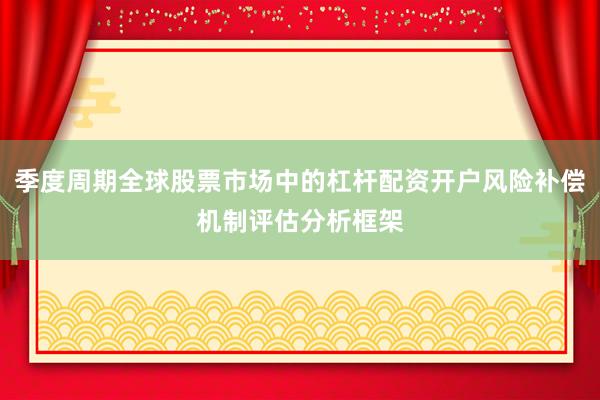 季度周期全球股票市场中的杠杆配资开户风险补偿机制评估分析框架