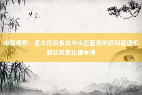 市场观察：亚太投资板块中实盘配资的预期管理机制结构变化信号捕