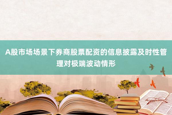 A股市场场景下券商股票配资的信息披露及时性管理对极端波动情形