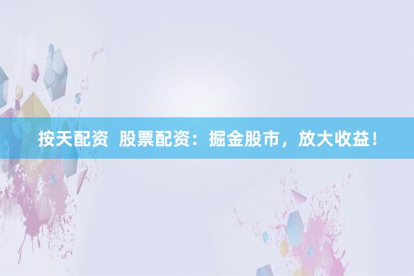 按天配资  股票配资：掘金股市，放大收益！