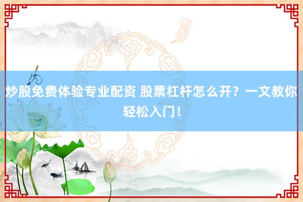 炒股免费体验专业配资 股票杠杆怎么开？一文教你轻松入门！