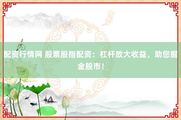 配资行情网 股票股指配资：杠杆放大收益，助您掘金股市！