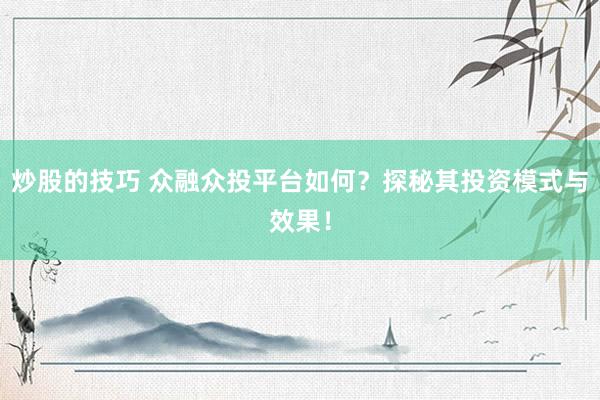 炒股的技巧 众融众投平台如何？探秘其投资模式与效果！