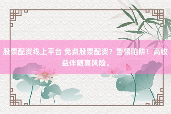 股票配资线上平台 免费股票配资？警惕陷阱！高收益伴随高风险。