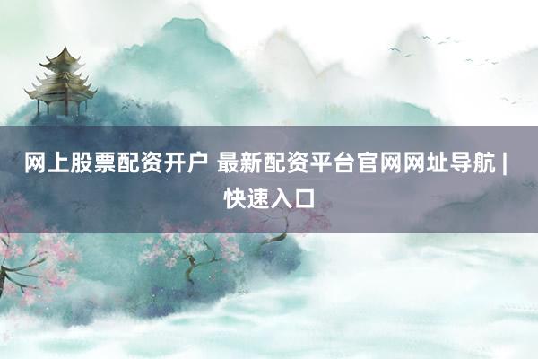 网上股票配资开户 最新配资平台官网网址导航 | 快速入口