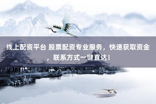 线上配资平台 股票配资专业服务，快速获取资金，联系方式一键直达！
