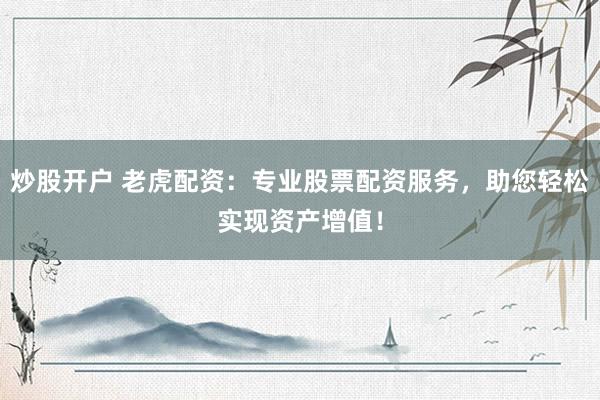 炒股开户 老虎配资:专业股票配资服务,助您轻松实现资产增值!