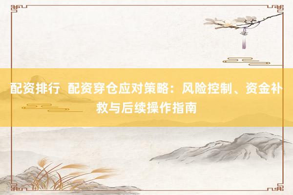 配资排行  配资穿仓应对策略：风险控制、资金补救与后续操作指南