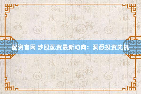 配资官网 炒股配资最新动向：洞悉投资先机