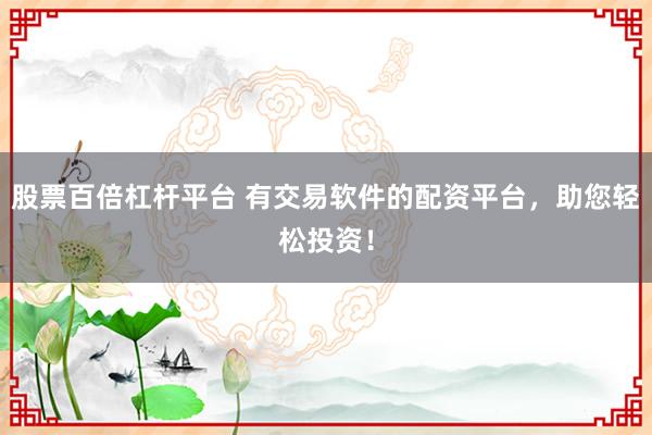 股票百倍杠杆平台 有交易软件的配资平台，助您轻松投资！