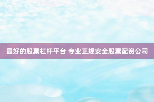 最好的股票杠杆平台 专业正规安全股票配资公司