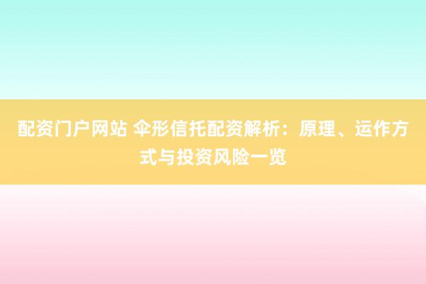 配资门户网站 伞形信托配资解析:原理、运作方式与投资风险一览