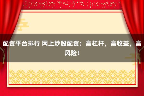配资平台排行 网上炒股配资:高杠杆,高收益,高风险!