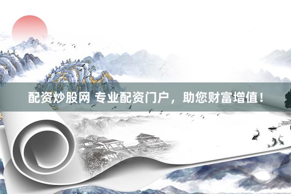配资炒股网 专业配资门户,助您财富增值!