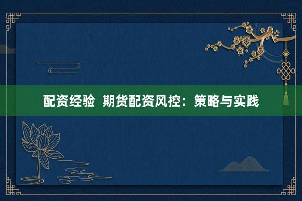 配资经验  期货配资风控：策略与实践