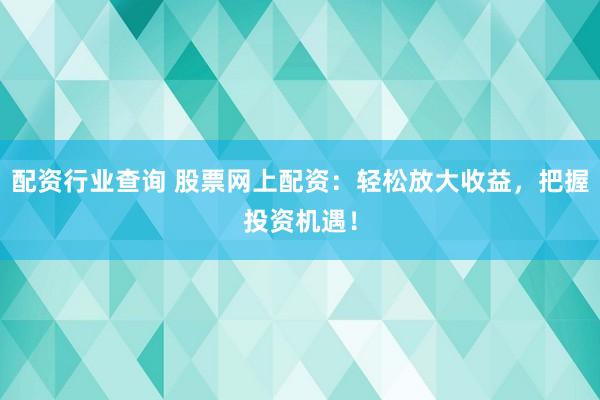 配资行业查询 股票网上配资：轻松放大收益，把握投资机遇！