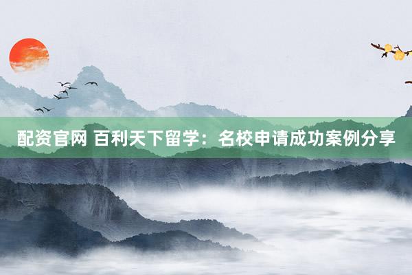 配资官网 百利天下留学:名校申请成功案例分享