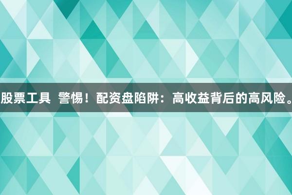 股票工具  警惕！配资盘陷阱：高收益背后的高风险。