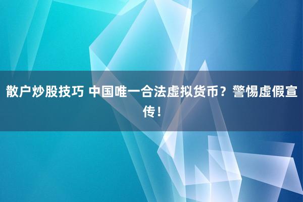 散户炒股技巧 中国唯一合法虚拟货币？警惕虚假宣传！
