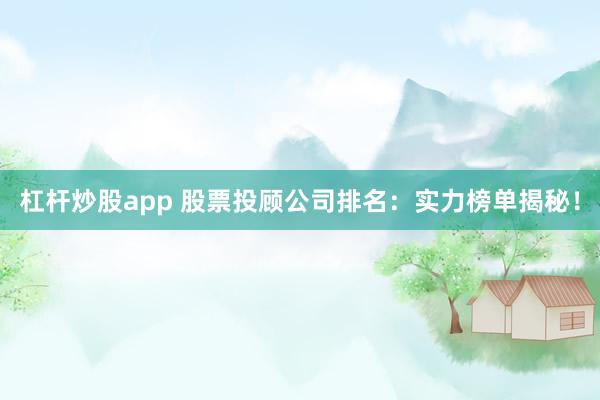 杠杆炒股app 股票投顾公司排名:实力榜单揭秘!