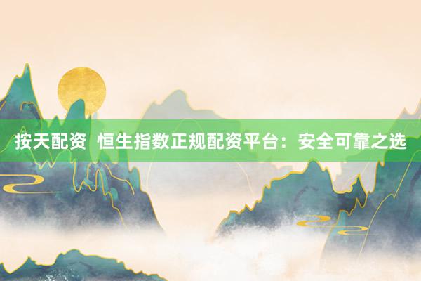 按天配资  恒生指数正规配资平台：安全可靠之选