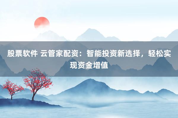股票软件 云管家配资:智能投资新选择,轻松实现资金增值