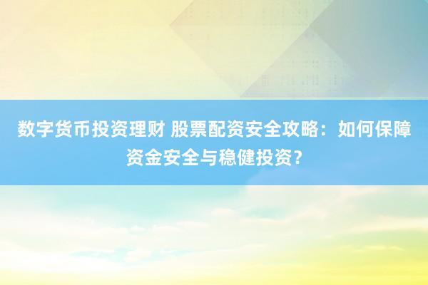 数字货币投资理财 股票配资安全攻略：如何保障资金安全与稳健投资？