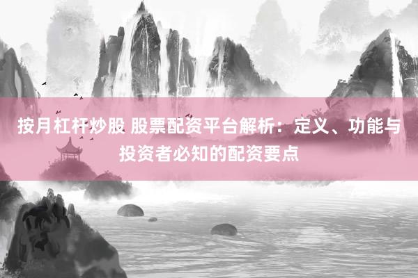 按月杠杆炒股 股票配资平台解析:定义、功能与投资者必知的配资要点