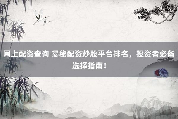 网上配资查询 揭秘配资炒股平台排名，投资者必备选择指南！