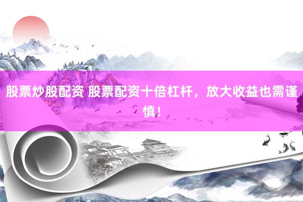 股票炒股配资 股票配资十倍杠杆，放大收益也需谨慎！