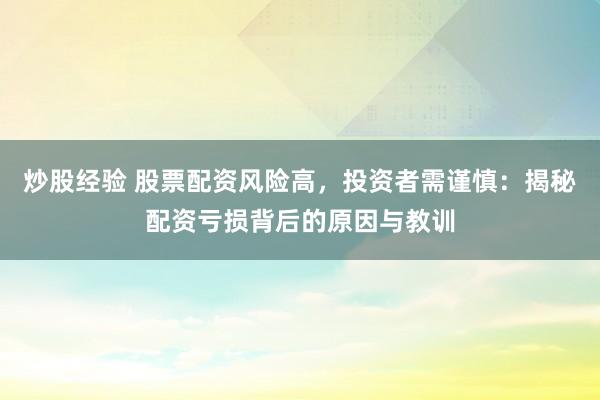 炒股经验 股票配资风险高，投资者需谨慎：揭秘配资亏损背后的原因与教训