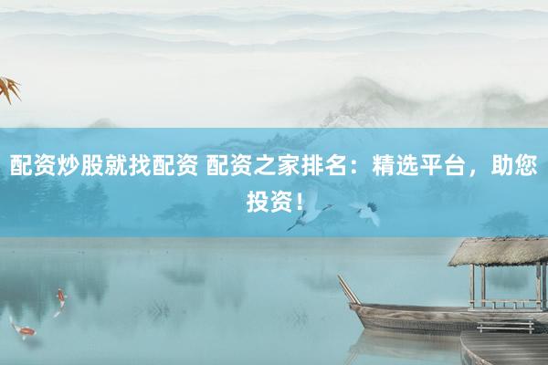 配资炒股就找配资 配资之家排名：精选平台，助您投资！