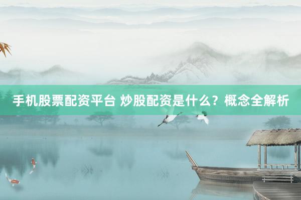 手机股票配资平台 炒股配资是什么？概念全解析