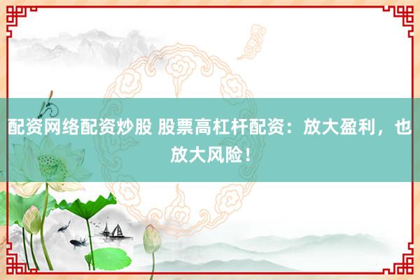 配资网络配资炒股 股票高杠杆配资：放大盈利，也放大风险！