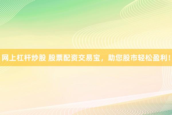 网上杠杆炒股 股票配资交易宝，助您股市轻松盈利！