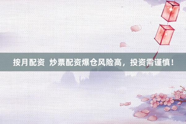 按月配资  炒票配资爆仓风险高，投资需谨慎！
