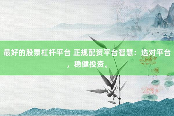 最好的股票杠杆平台 正规配资平台智慧：选对平台，稳健投资。